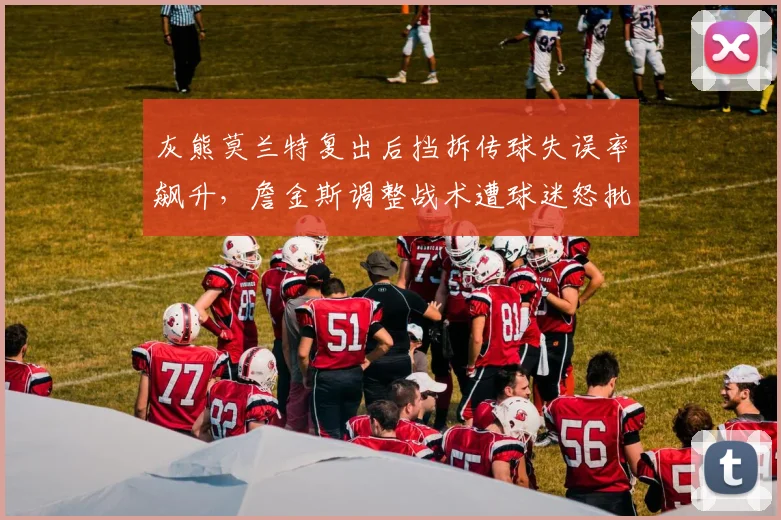 灰熊莫兰特复出后挡拆传球失误率飙升，詹金斯调整战术遭球迷怒批“乱改”