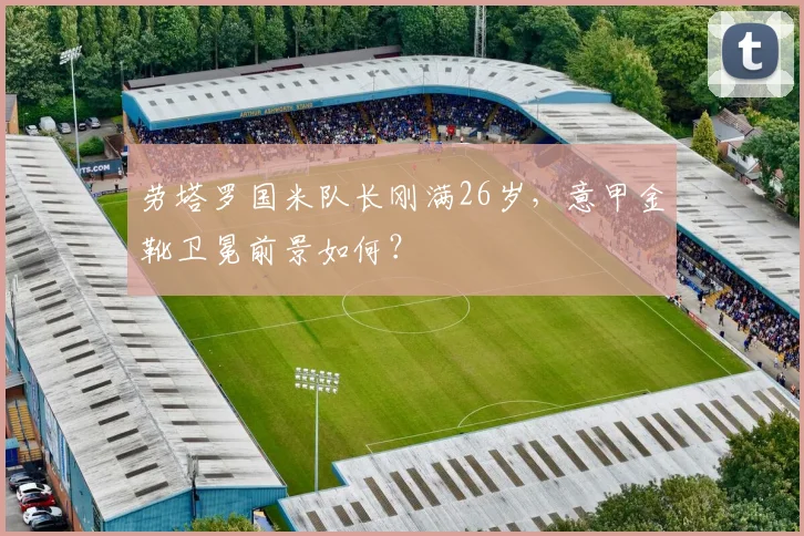 劳塔罗国米队长刚满26岁，意甲金靴卫冕前景如何？